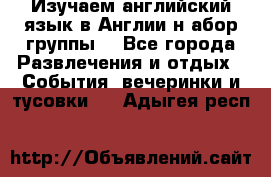 Изучаем английский язык в Англии.н абор группы. - Все города Развлечения и отдых » События, вечеринки и тусовки   . Адыгея респ.